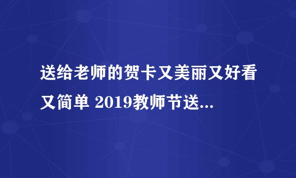 送给老师的贺卡又美丽又好看又简单 2019教师节送老师的贺卡怎么做简单