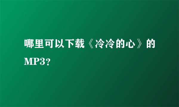 哪里可以下载《冷冷的心》的MP3？