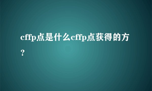 cffp点是什么cffp点获得的方？