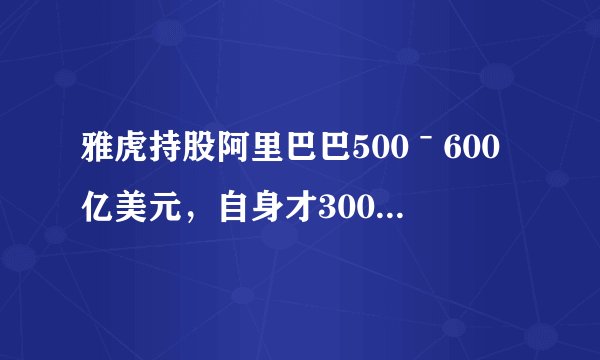 雅虎持股阿里巴巴500ˉ600亿美元，自身才300多亿美元，这不是有矛盾？