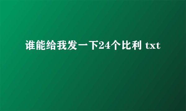 谁能给我发一下24个比利 txt