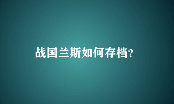 战国兰斯如何存档？