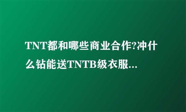 TNT都和哪些商业合作?冲什么钻能送TNTB级衣服或者翅膀?