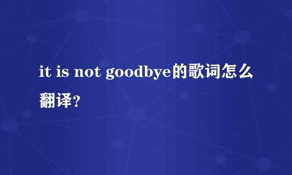 it is not goodbye的歌词怎么翻译？