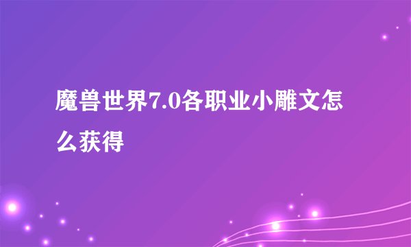 魔兽世界7.0各职业小雕文怎么获得