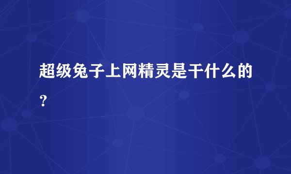 超级兔子上网精灵是干什么的？