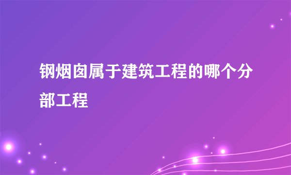 钢烟囱属于建筑工程的哪个分部工程