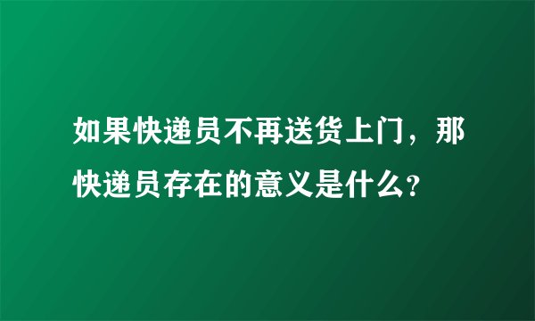如果快递员不再送货上门，那快递员存在的意义是什么？