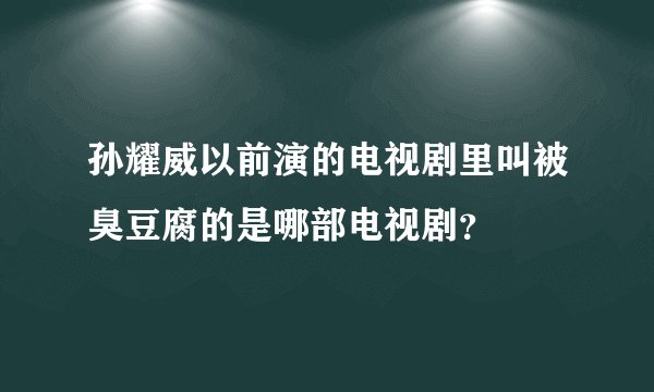 孙耀威以前演的电视剧里叫被臭豆腐的是哪部电视剧？