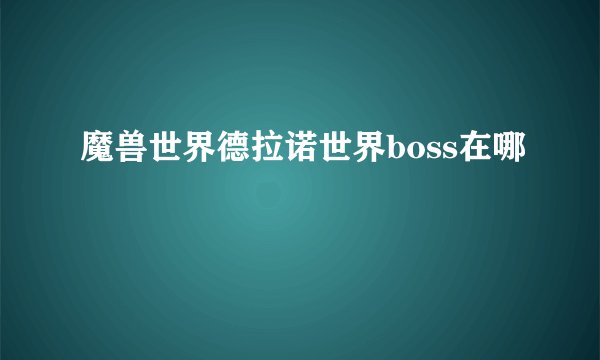 魔兽世界德拉诺世界boss在哪