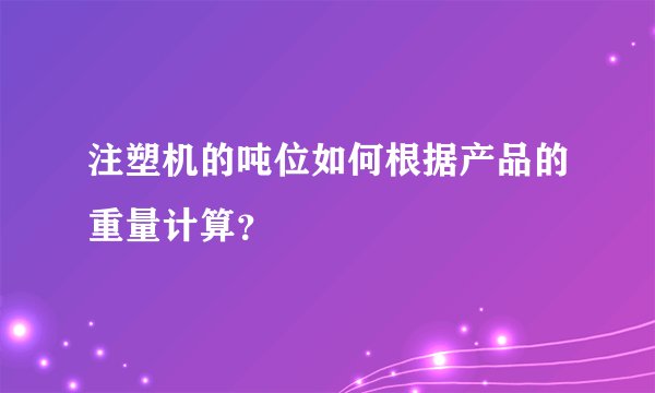 注塑机的吨位如何根据产品的重量计算？