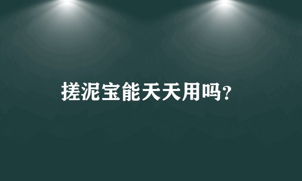 搓泥宝能天天用吗？