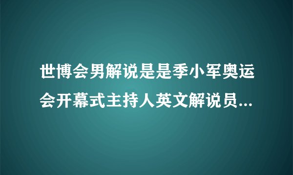 世博会男解说是是季小军奥运会开幕式主持人英文解说员 他应该算蛮低调的