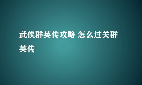 武侠群英传攻略 怎么过关群英传
