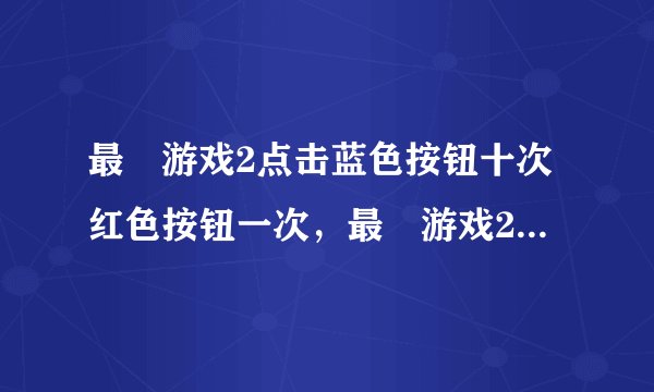 最囧游戏2点击蓝色按钮十次红色按钮一次，最囧游戏2第34关怎么过？