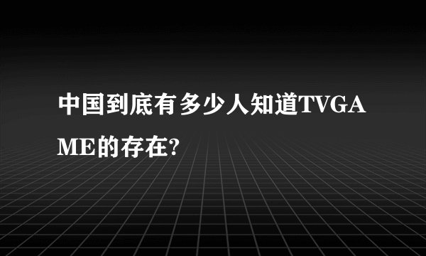 中国到底有多少人知道TVGAME的存在?
