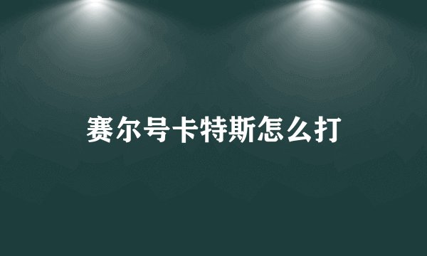 赛尔号卡特斯怎么打