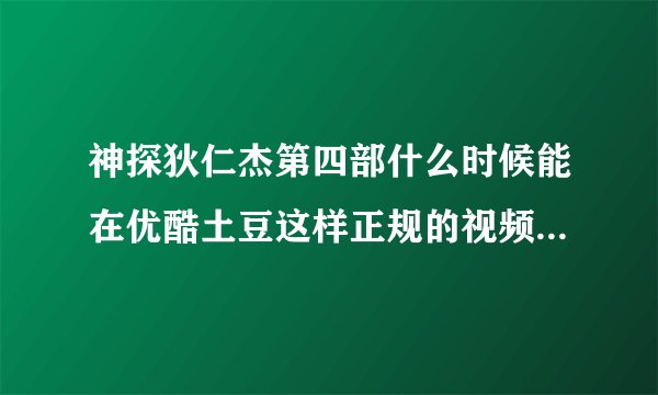 神探狄仁杰第四部什么时候能在优酷土豆这样正规的视频网站看啊?