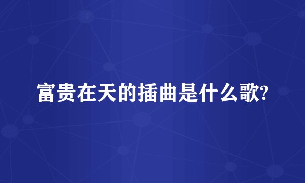 富贵在天的插曲是什么歌?