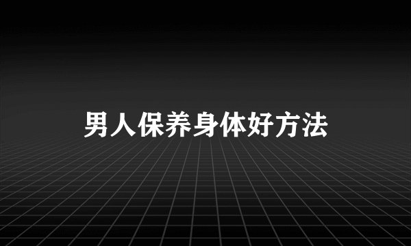 男人保养身体好方法