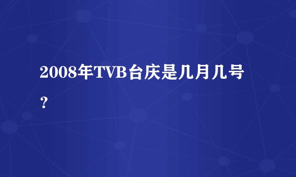 2008年TVB台庆是几月几号？