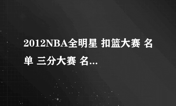 2012NBA全明星 扣篮大赛 名单 三分大赛 名单 技巧大赛名单