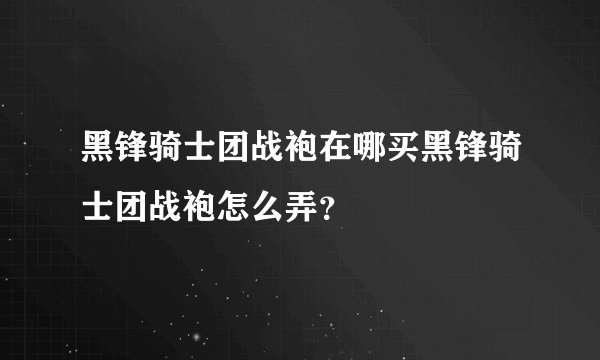 黑锋骑士团战袍在哪买黑锋骑士团战袍怎么弄？