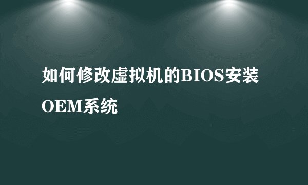 如何修改虚拟机的BIOS安装OEM系统
