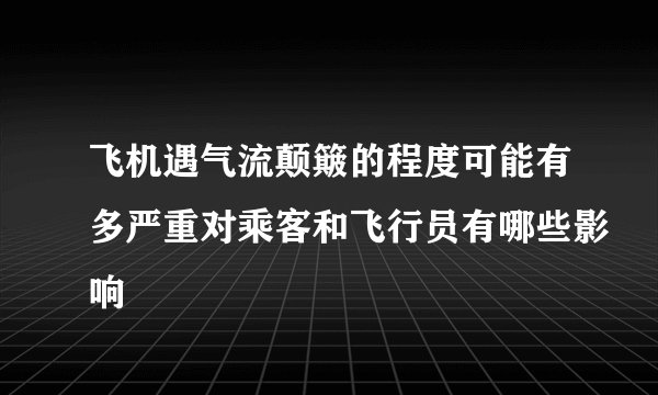 飞机遇气流颠簸的程度可能有多严重对乘客和飞行员有哪些影响