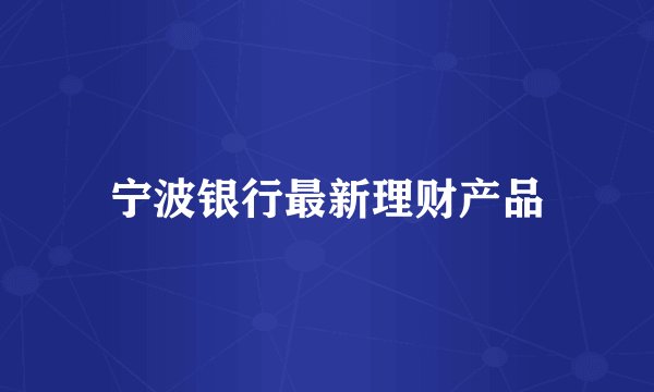 宁波银行最新理财产品