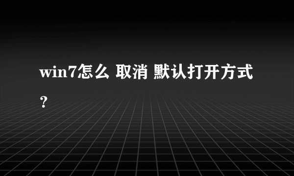 win7怎么 取消 默认打开方式？