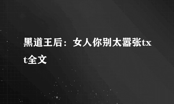 黑道王后：女人你别太嚣张txt全文