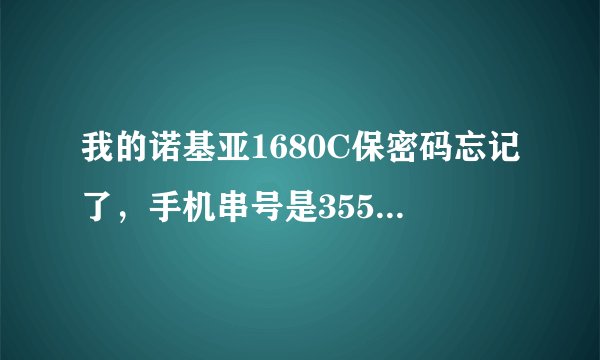 我的诺基亚1680C保密码忘记了，手机串号是355211037422692，谢谢