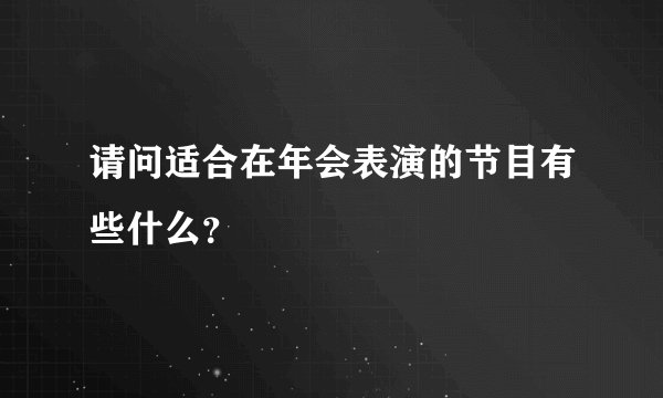 请问适合在年会表演的节目有些什么？