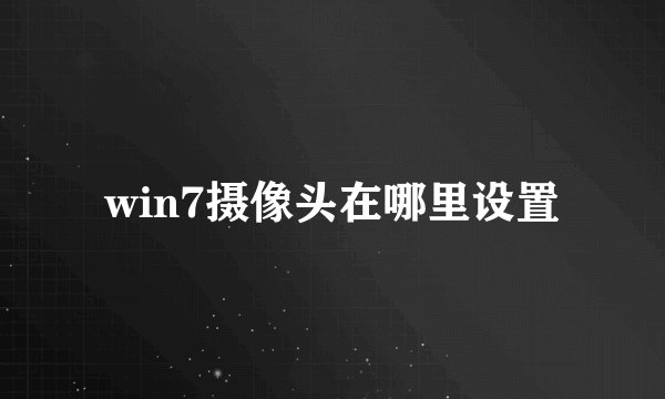 win7摄像头在哪里设置