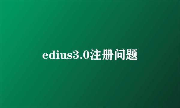 edius3.0注册问题