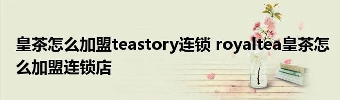 皇茶怎么加盟teastory连锁 royaltea皇茶怎么加盟连锁店