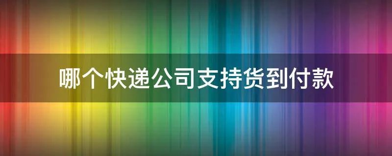 哪个快递公司支持货到付款