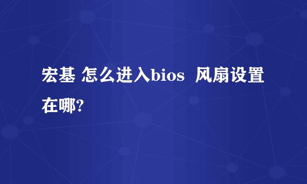 宏基 怎么进入bios  风扇设置在哪?