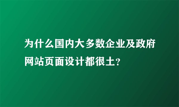 为什么国内大多数企业及政府网站页面设计都很土？