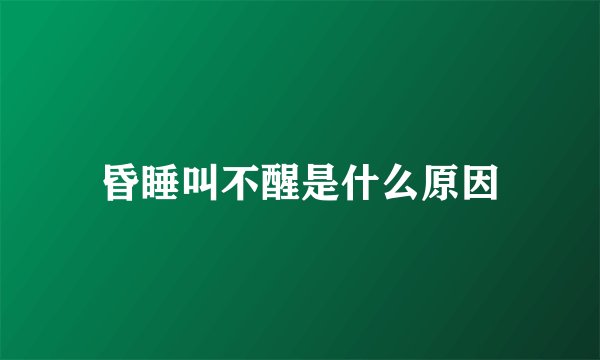 昏睡叫不醒是什么原因