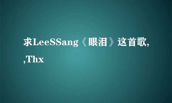 求LeeSSang《眼泪》这首歌,,Thx