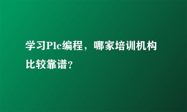 学习Plc编程，哪家培训机构比较靠谱？