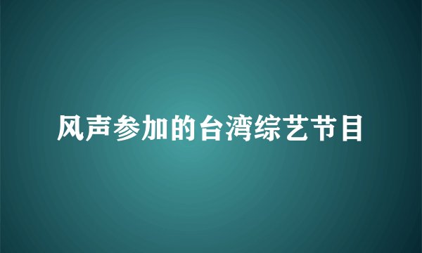 风声参加的台湾综艺节目