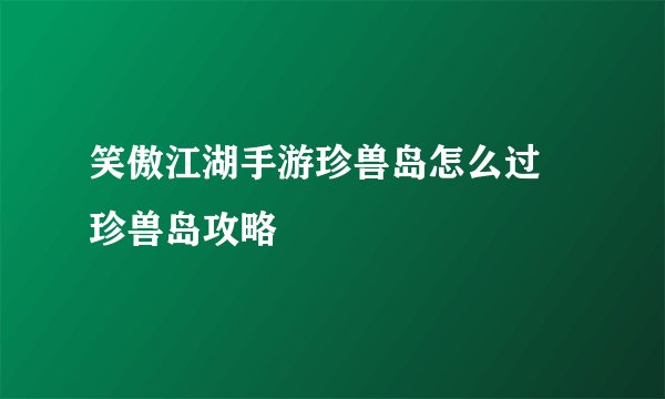 笑傲江湖手游珍兽岛怎么过 珍兽岛攻略