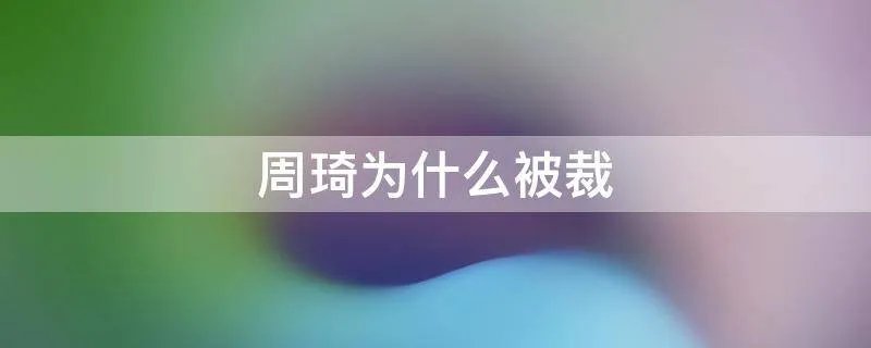 周琦为什么被裁