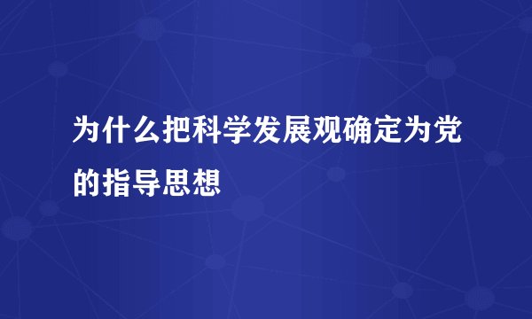 为什么把科学发展观确定为党的指导思想