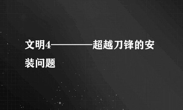 文明4————超越刀锋的安装问题