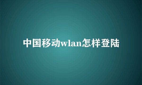中国移动wlan怎样登陆