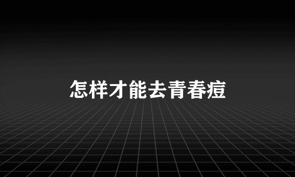 怎样才能去青春痘